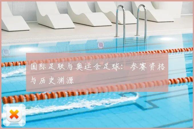 国际足联与奥运会足球:参赛资格与历史渊源