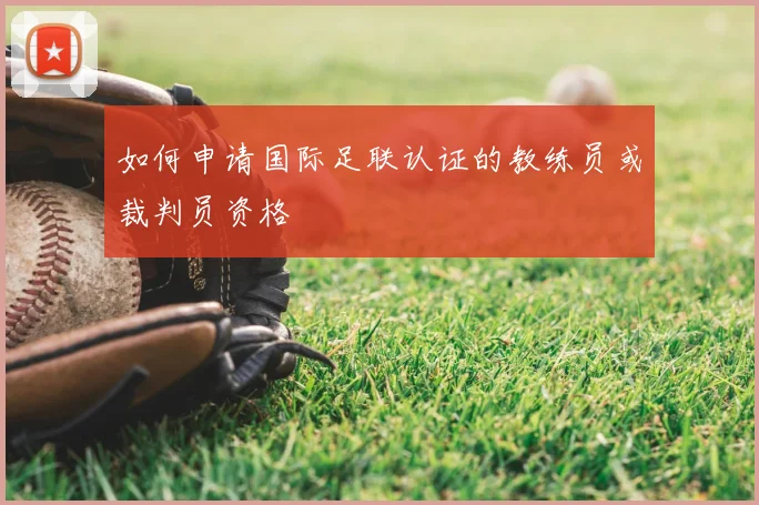 如何申请国际足联认证的教练员或裁判员资格