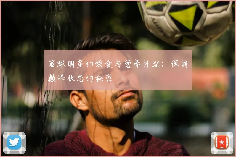 篮球明星的饮食与营养计划：保持巅峰状态的秘密