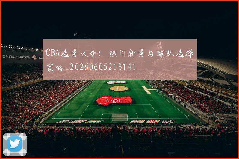 CBA选秀大会：热门新秀与球队选择策略_20260605213141