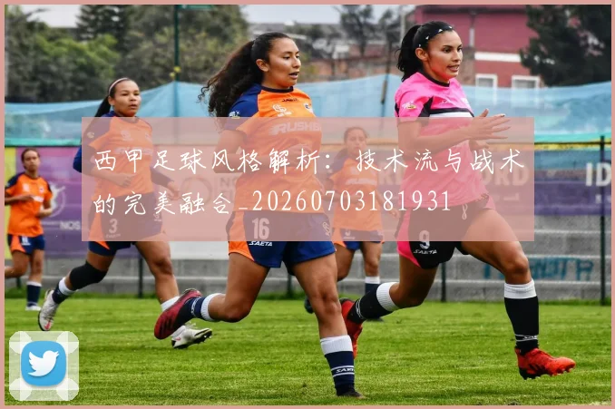 西甲足球风格解析：技术流与战术的完美融合_20260703181931