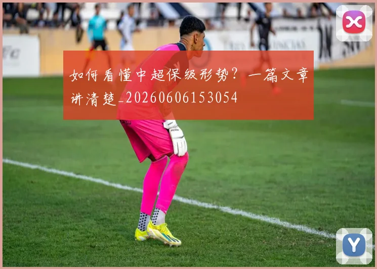 如何看懂中超保级形势？一篇文章讲清楚_20260606153054
