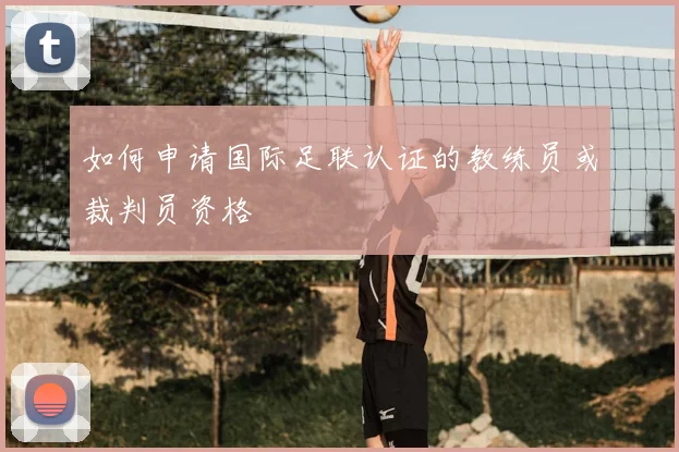 如何申请国际足联认证的教练员或裁判员资格