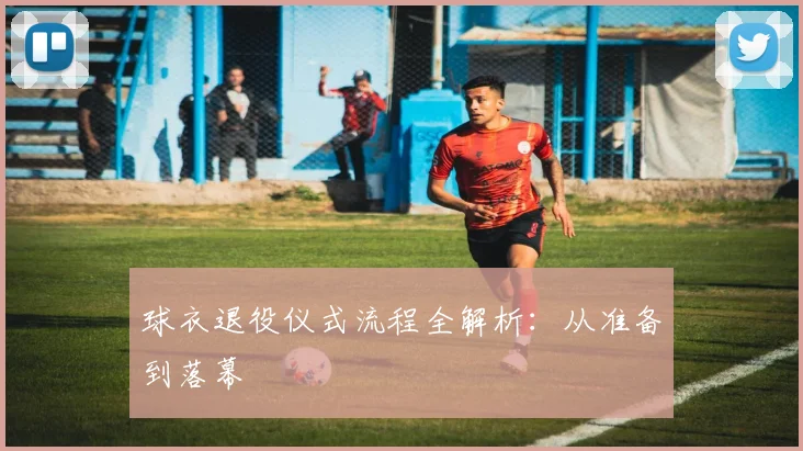 球衣退役仪式流程全解析：从准备到落幕