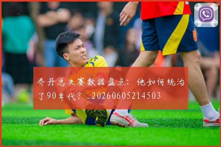 乔丹总决赛数据盘点：他如何统治了90年代？_20260605214503