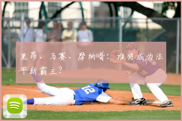 里昂、马赛、摩纳哥：谁将成为法甲新霸主？