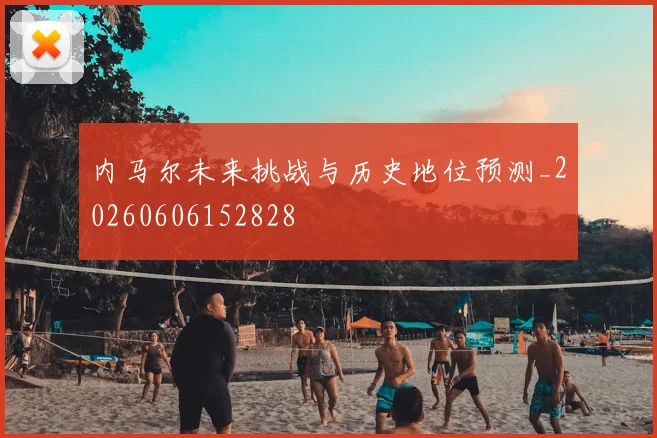 内马尔未来挑战与历史地位预测_20260606152828
