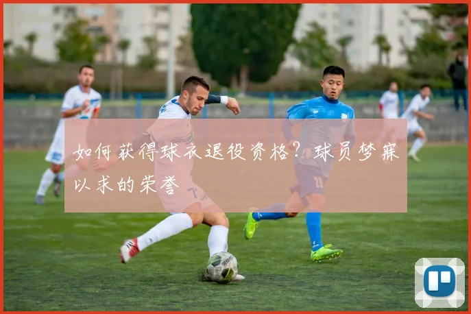 如何获得球衣退役资格？球员梦寐以求的荣誉